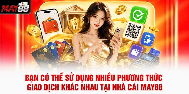 Bạn có thể sử dụng nhiều phương thức giao dịch khác nhau tại nhà cái MAY88