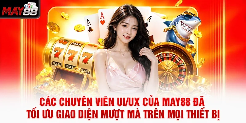 Các chuyên viên UI/UX của MAY88 đã tối ưu giao diện mượt mà trên mọi thiết bị