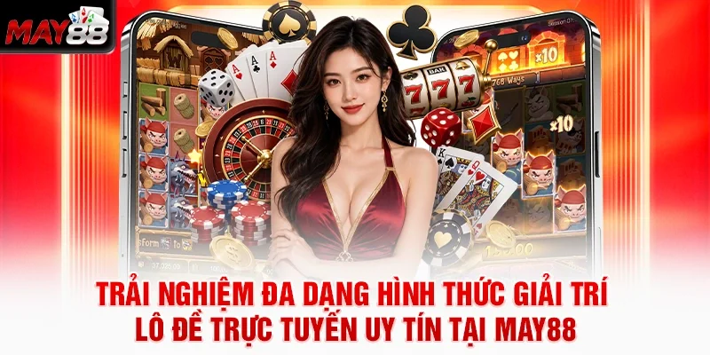 Trải nghiệm đa dạng hình thức giải trí lô đề trực tuyến uy tín tại MAY88